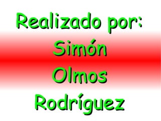 Realizado por:
    Simón
    Olmos
  Rodríguez
 