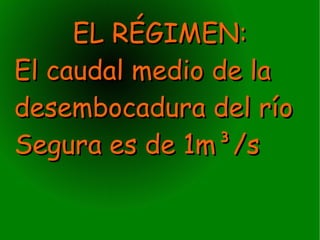 EL RÉGIMEN:
El caudal medio de la
desembocadura del río
Segura es de 1m³/s
 