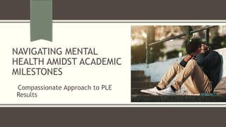 NAVIGATING MENTAL
HEALTH AMIDST ACADEMIC
MILESTONES
Compassionate Approach to PLE
Results
 