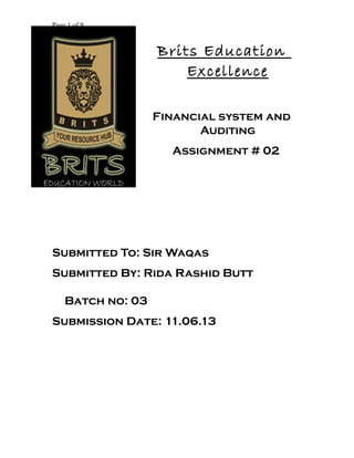 Page 1 of 9
Brits Education
Excellence
Financial system and
Auditing
Assignment # 02
Submitted To: Sir Waqas
Submitted By: Rida Rashid Butt
Batch no: 03
Submission Date: 11.06.13
 