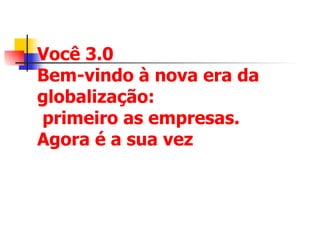 Você 3.0 Bem-vindo à nova era da globalização:  primeiro as empresas.  Agora é a sua vez 