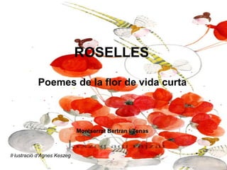 ROSELLES
Poemes de la flor de vida curta
Montserrat Bertran i Tenas
Il·lustració d‘Agnes Keszeg
 