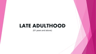 LATE ADULTHOOD
(61 years and above)
 