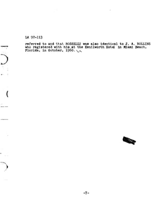 LA 92-113

              referred to      and that        ROSSELLI was         also identical    to J      ROLLINS
                                                                                                A
-ulna-.-rwy   who registered        with him       at the      Kenilworth Hotel      in Miami     Beach,
              Florida, in      October, 1960.         92_;92


D
8*




      <




                                                              -7-
 