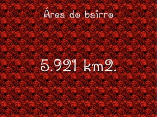 Área do bairro 5.921 km2. 