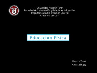 Universidad “FermínToro”
Escuela de Administración y Relaciones Industriales
Departamento de Formación General
Cabudare-Edo Lara
RoselvysTorres
C.I.: 21.128.964
 