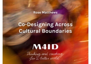 Rose Matthews
Co-Designing Across
Cultural Boundaries
 