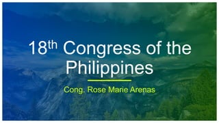 18th Congress of the
Philippines
Cong. Rose Marie Arenas
 