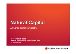 Natural Capital
A finance sector perspective



Rosemary Bissett
Head of Sustainability Governance & Risk
20 September 2012
 