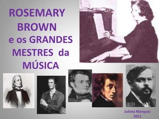 ROSEMARY  BROWN e os GRANDESMESTRES  da MÚSICA Julieta Marques 2011 