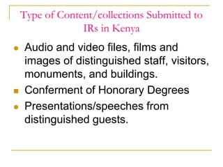 Type of Content/collections Submitted to
IRs in Kenya
 Audio and video files, films and
images of distinguished staff, vi...