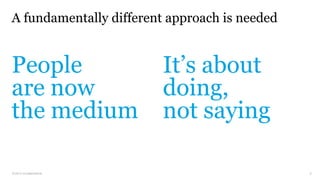 © 2013 co:collective llc
A fundamentally different approach is needed
People
are now
the medium
It’s about
doing,
not saying
6
 