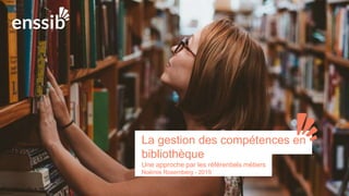 La gestion des compétences en
bibliothèque
Une approche par les référentiels métiers
Noëmie Rosemberg - 2019
 