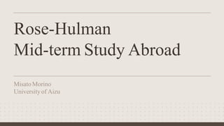 Rose-Hulman
Mid-term Study Abroad
Misato Morino
University of Aizu
 