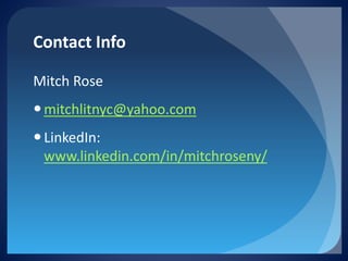 Contact Info 
Mitch Rose 
 
mitchlitnyc@yahoo.com 
 
LinkedIn: www.linkedin.com/in/mitchroseny/  