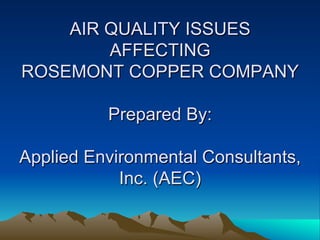 AIR QUALITY ISSUES
        AFFECTING
ROSEMONT COPPER COMPANY

          Prepared By:

Applied Environmental Consultants,
            Inc. (AEC)
 