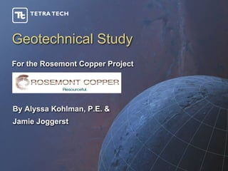 Geotechnical Study
For the Rosemont Copper Project




By Alyssa Kohlman, P.E. &
Jamie Joggerst
 