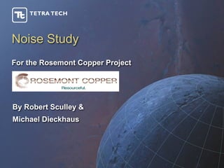 Noise Study
For the Rosemont Copper Project




By Robert Sculley &
Michael Dieckhaus
 