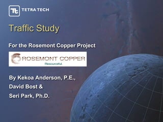 Traffic Study
For the Rosemont Copper Project




By Kekoa Anderson, P.E.,
David Bost &
Seri Park, Ph.D.
 