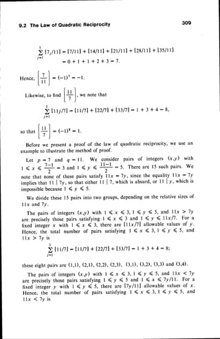 The Law of OuadraticReciprocity 309
17
j/rrl : I7lul + t r4/rtl+ I2rltll + [28/ll]+ t3s/l1l
:0+ I + I +2+3:7.
(tl
Hence,
l+l
: (-l)7: -1.
L " J
r )
Likewise,
tofindI+ t, wenote
that
l./ )
3
) tr rilll : lrrl7l + t22l7l+ l33l7l: 1* 3 * 4 - 8,
j : l
r)
so
thart+ | : (-l)8: l.
L/ )
Beforewe presenta proof of the law of quadraticreciprocitY,
we usean
example
to illustratethe methodof proof.
Let p : 7 and Q : ll. We consider pairs of integers k ,y) with
7-l :3 andI ( v <
llll :5. There
are 15suchpairs'We
l(x<;:3andl(Y'- 2
notethat no-n.of thesepairssatisfyllx : 7y, sincethe equalityllx :7y
i.pfi"r that 1t l1y, sotirateitherit I Z,whichis absurd,
or 11ly, whichis
impossible
because
t ( y ( 5.
We dividethese15pairsinto two groups,
depending
on the relativesizesof
llx and7y.
The pairsof integersG,y) with I ( x < 3, I ( y { 5, and llx > 7y
urc pr..isely thosepairs satisfyingI ( x ( 3 and 1 ( y ( 11xl7. For a
fixed integerx with 1 ( x ( 3, there are lttx/ll allowable
valuesof y.
Hence,the total number of pairs satisfyingI ( x < 3, 1 ( / ( 5, and
llx ) 1y is
3
2 tt tlTl: ttt/tl + 122/71
+ I33l7l: I * 3 + 4 : 8;
j:1
theseeight pairsare (l,l), (2,D, (2,2), (2,3), (3,1), (3,2), (3,3) and (3,4)'
The pairs of integers G,y) with I ( x < 3, I ( y ( 5, and llx 1 7y
*r. pr..isely those pairs satisfying I ( y ( 5 and 1 ( x 4 7y/tt. For a
fixed integer y with I ( y ( 5, there are lly/ttl allowable values of x.
Hence, the total number of pairs satisfying I ( x < 3, I ( y ( 5, and
llx ( 7y is
5
j-1
 