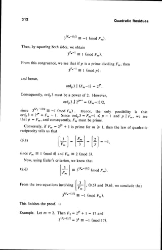3G^-r)/2: -l (mod F*).
Then, by squaringboth sides,we obtain
3F.-1= I (mod F*).
From this congruence,
we seethat if p is a prime dividing F*,then
3F.-l = I (modp),
and hence,
ordo3 | {f ^-I) : 22'.
Consequently,ordr3 must be a power of 2. However,
ordo3
tr2''-': (F^-D/2,
since 3G^-t)/2
- -l (mod F*) . Hence, the only
o1do3:22^ : F^ - l. Since ordo3: Fm-t ( p - I
that p : F^, and consequently,
F^ must be prime.
Conversely,if
Fr:22'* I is prime for m ) l, then
reciprocity tells us that
312
(e.5)
since F^ = |
Now, using
(e.6)
This finishesthe proof.
Example.Letm:2.
:[+J
:[+]
= 2 (mod 3).
we know that
QuadraticResidues
possibility is that
and p I F*, we see
the law of quadratic
we concludethat
t*l
(mod 4) and F^
Euler's criterion,
t*l3G'-t)/'(-od F-).
Fromthetwo equations
involvingI I I
[". j'
3(J'._r)/2
_ _1
(9.5)and(s.e),
(modF).
tr
Then F2:
aFr-t)lz _
2 2 ' + l : 1 7 a n d
38: -1 (mod l7).
 