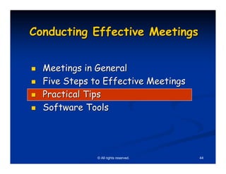 Conducting Effective Meetings


  Meetings in General
  Five Steps to Effective Meetings
  Practical Tips
  Software Tools




              © All rights reserved.   44
 
