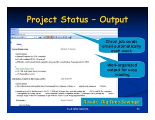 Project Status – Output

                                   Chron job sends
                                  email automatically
                                     each week


                                    Well-organized
                                    output for easy
                                       reading




                         Result: Big Time Savings!
         © All rights reserved.                    54
 