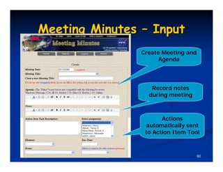 Meeting Minutes – Input
                                  Create Meeting and
                                        Agenda




                                     Record notes
                                    during meeting



                                         Actions
                                   automatically sent
                                   to Action Item Tool



         © All rights reserved.                        60
 