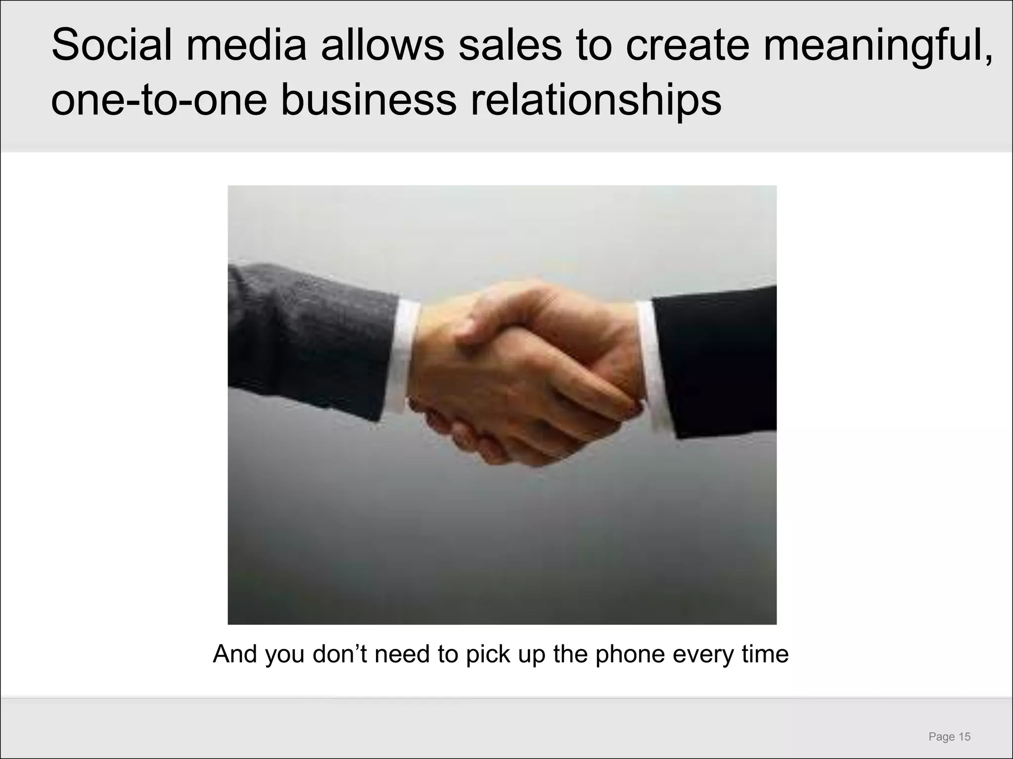 Social media allows sales to create meaningful,
one-to-one business relationships




        And you don’t need to pick up the phone every time


                                                             Page 15
 