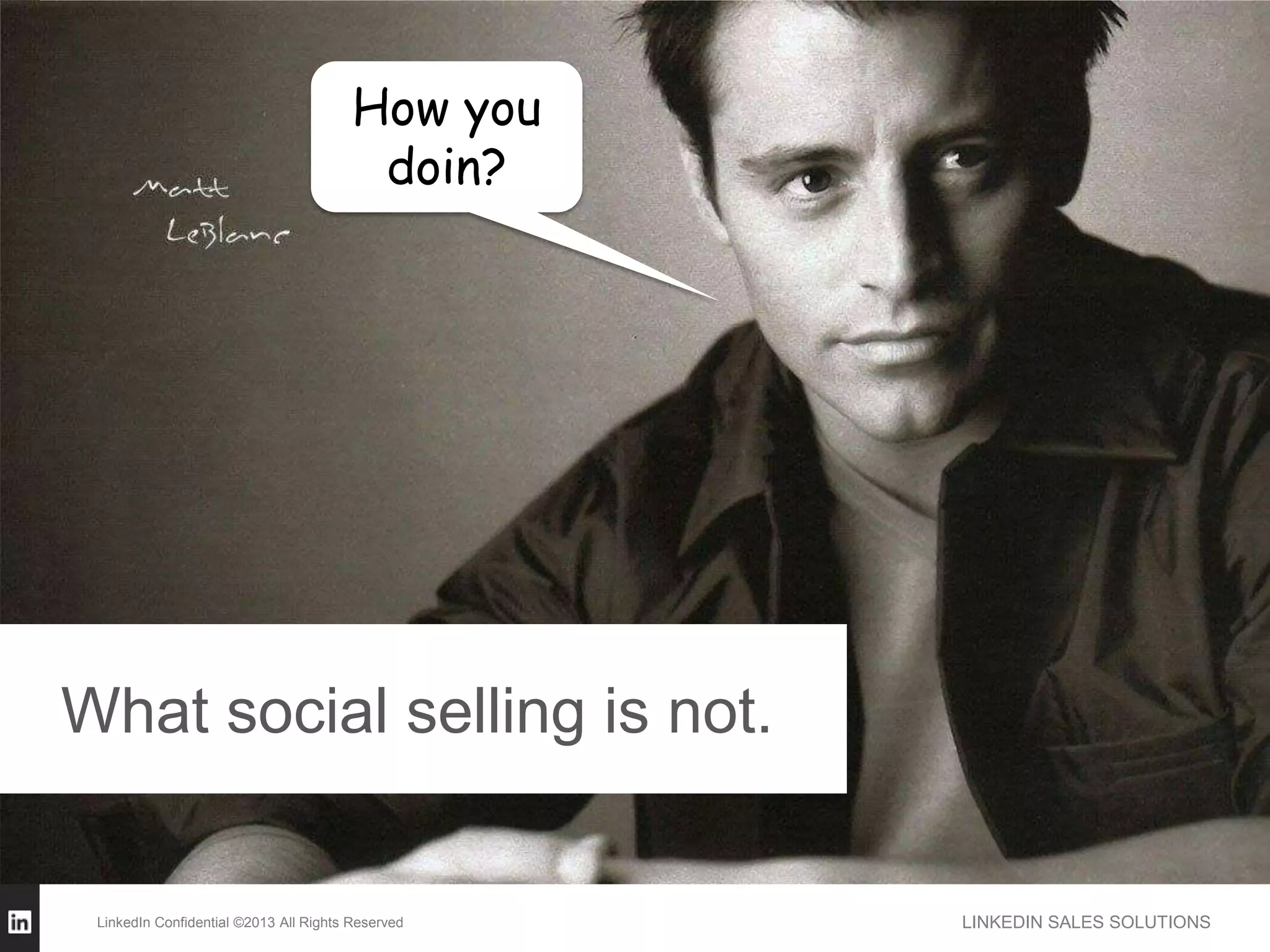 How you
                                         doin?




What social selling is not.


 LinkedIn Confidential ©2013 All Rights Reserved   LINKEDIN SALES SOLUTIONS
 