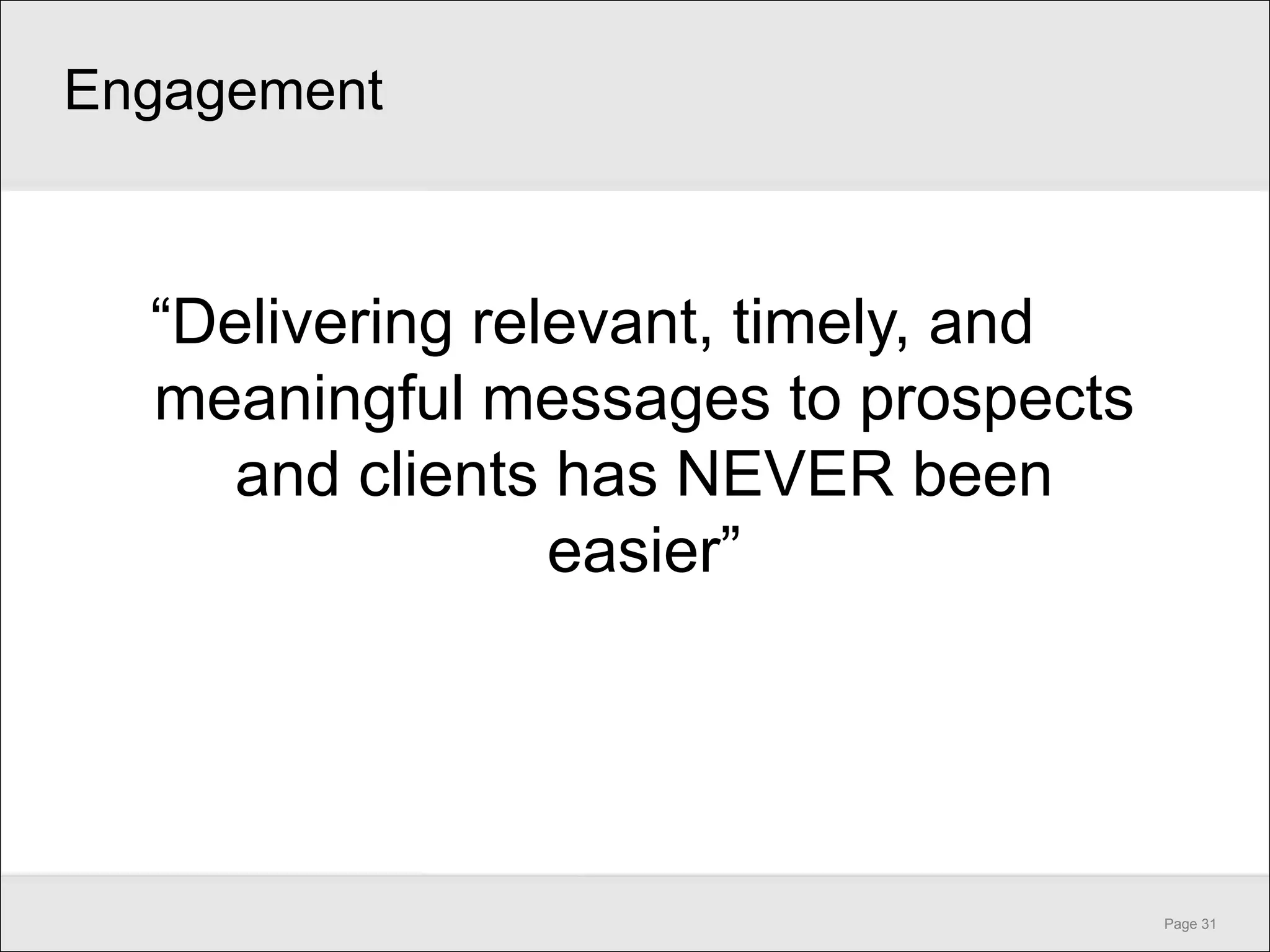 Engagement



  ―Delivering relevant, timely, and
  meaningful messages to prospects
    and clients has NEVER been
                 easier‖




                                      Page 31
 