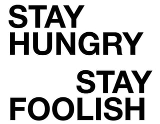 STAY
HUNGRY
STAY
FOOLISH.
 
