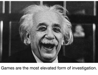 Games are the most elevated form of investigation.
 