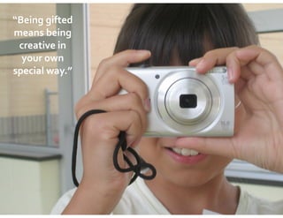 “Being	
  gifted	
  
means	
  being	
  
creative	
  in	
  
your	
  own	
  
special	
  way.”
 