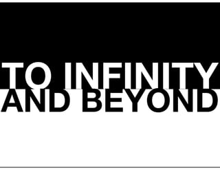 TO INFINITY
AND BEYOND
 