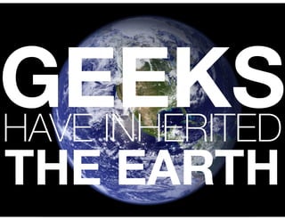 GEEKSHAVE INHERITED
THE EARTH
 