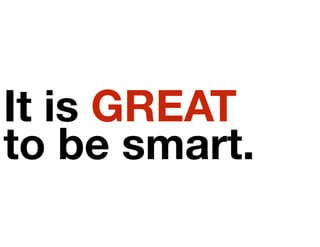 It is GREAT
to be smart.
 