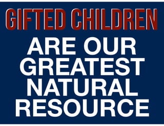 GIFTED CHILDREN
ARE OUR
GREATEST
NATURAL 
RESOURCE
 