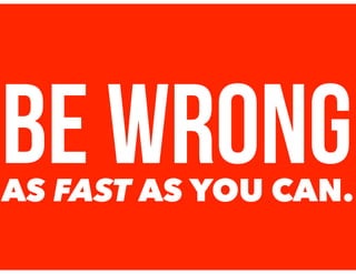 BE WRONGAS FAST AS YOU CAN.
 