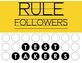 T E S T
T A K E R S
RULE
FOLLOWERS
 