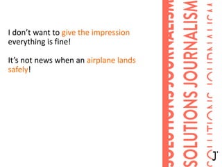 I don’t want to give the impression
everything is fine!
It’s not news when an airplane lands
safely!
 