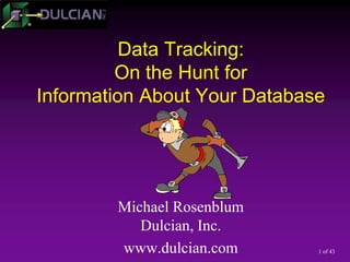 1 of 43
Data Tracking:
On the Hunt for
Information About Your Database
Michael Rosenblum
Dulcian, Inc.
www.dulcian.com
 