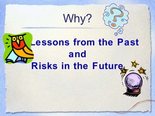 Why? Lessons from the Past and Risks in the Future 