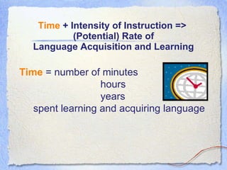 Time  + Intensity of Instruction =>  (Potential) Rate of Language Acquisition and Learning Time  = number of minutes  hours  years  spent learning and acquiring language 