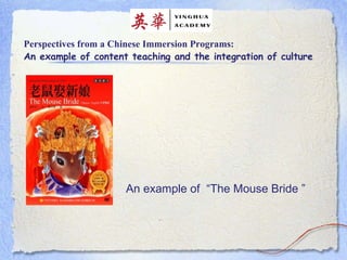 Perspectives from a Chinese Immersion Programs: An example of content teaching and the integration of culture An example of  “The Mouse Bride ”  