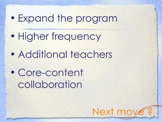 Expand the program Higher frequency  Additional teachers Core-content collaboration Next move ? 