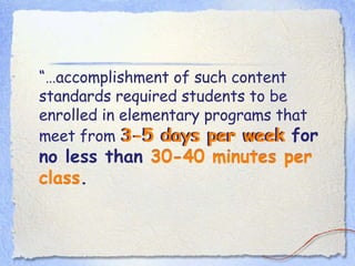 “… accomplishment of such content standards required students to be enrolled in elementary programs that meet from  3-5 days per week for no less than 30-40 minutes per class. 3-5 days per week 30-40 minutes per class 