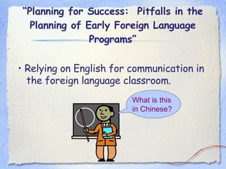 “ Planning for Success:  Pitfalls in the Planning of Early Foreign Language Programs” •  Relying on English for communication in the foreign language classroom. What is this  in Chinese? 