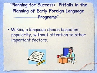 “ Planning for Success:  Pitfalls in the Planning of Early Foreign Language Programs” •  Making a language choice based on popularity, without attention to other important factors. 