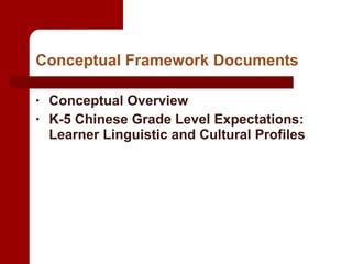 Conceptual Framework Documents Conceptual Overview K-5 Chinese Grade Level Expectations: Learner Linguistic and Cultural Profiles 
